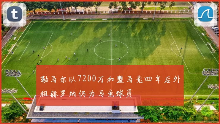勒马尔以7200万加盟马竞四年后外租赫罗纳仍为马竞球员
