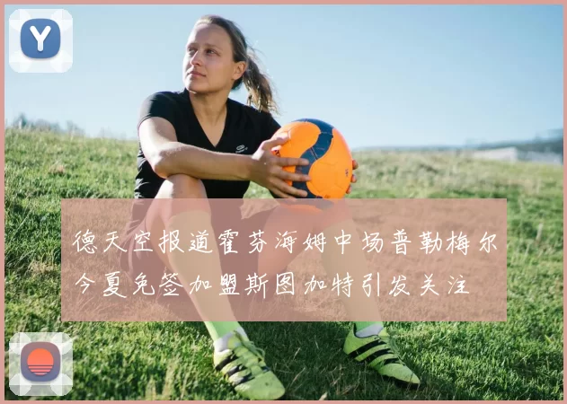 德天空报道霍芬海姆中场普勒梅尔今夏免签加盟斯图加特引发关注