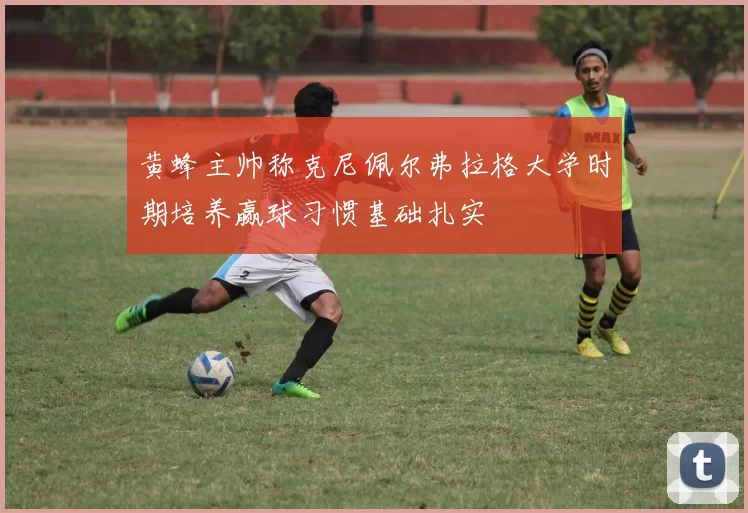 黄蜂主帅称克尼佩尔弗拉格大学时期培养赢球习惯基础扎实