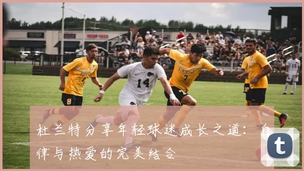 杜兰特分享年轻球迷成长之道：自律与热爱的完美结合
