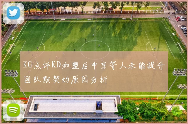 KG点评KD加盟后申京等人未能提升团队默契的原因分析