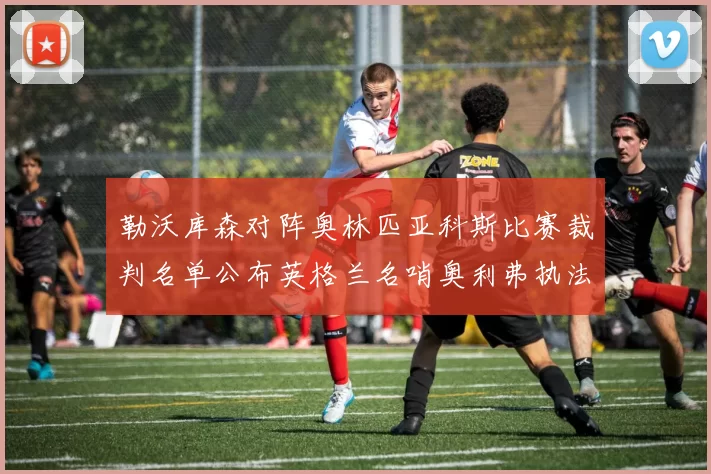 勒沃库森对阵奥林匹亚科斯比赛裁判名单公布英格兰名哨奥利弗执法引关注