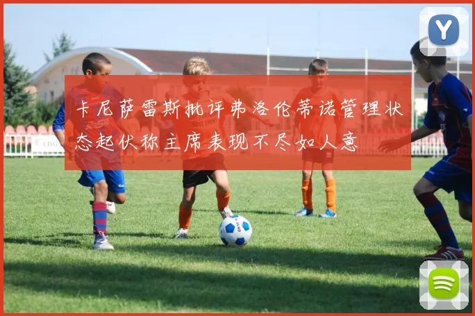 卡尼萨雷斯批评弗洛伦蒂诺管理状态起伏称主席表现不尽如人意