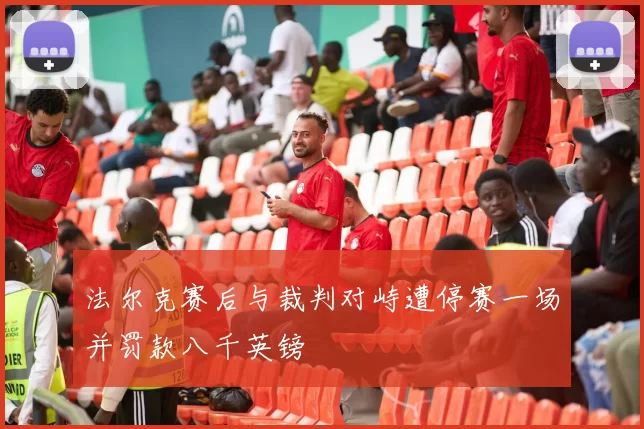 法尔克赛后与裁判对峙遭停赛一场并罚款八千英镑