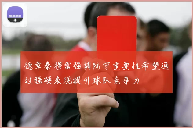 德章泰穆雷强调防守重要性希望通过强硬表现提升球队竞争力